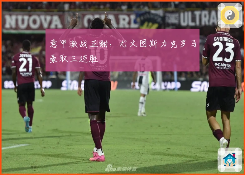 意甲激战正酣，尤文图斯力克罗马豪取三连胜