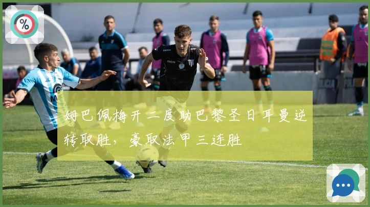 姆巴佩梅开二度助巴黎圣日耳曼逆转取胜，豪取法甲三连胜