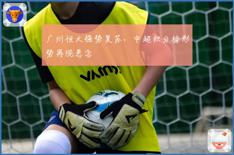广州恒大强势复苏，中超积分榜形势再现悬念