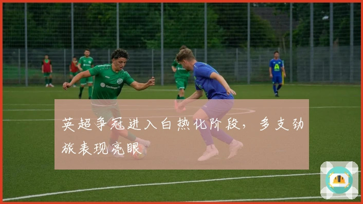 英超争冠进入白热化阶段，多支劲旅表现亮眼