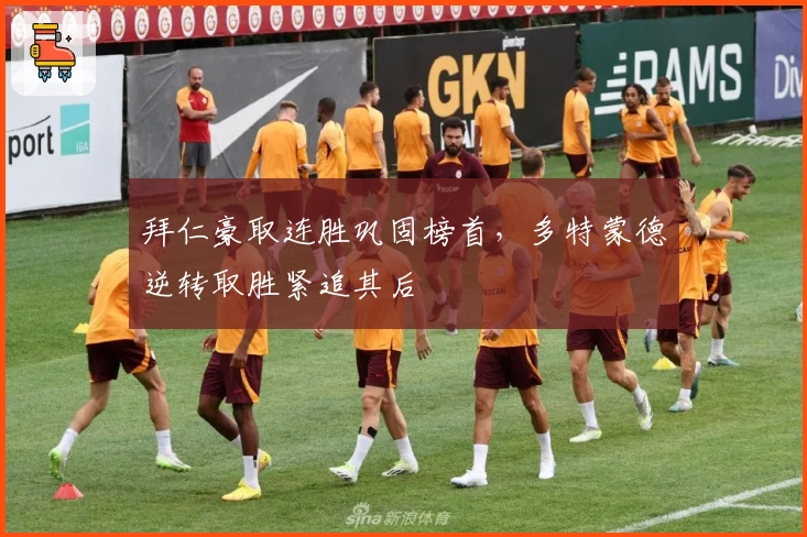 拜仁豪取连胜巩固榜首，多特蒙德逆转取胜紧追其后