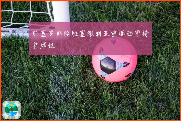 巴塞罗那险胜塞维利亚重返西甲榜首席位