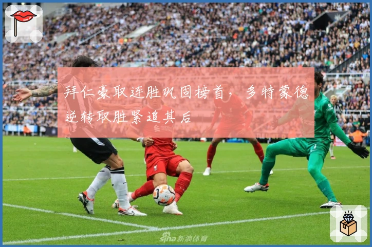 拜仁豪取连胜巩固榜首，多特蒙德逆转取胜紧追其后