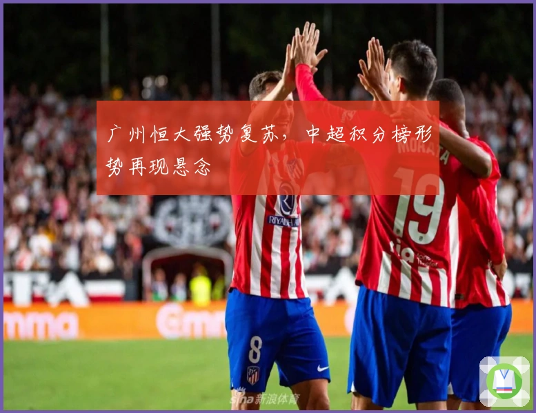 广州恒大强势复苏，中超积分榜形势再现悬念