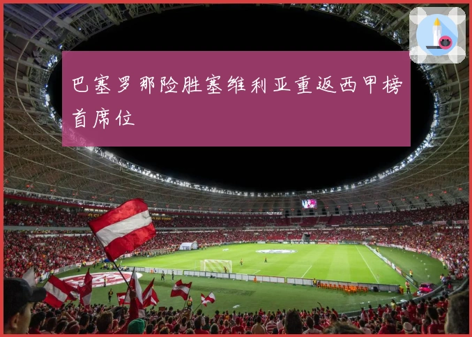 巴塞罗那险胜塞维利亚重返西甲榜首席位