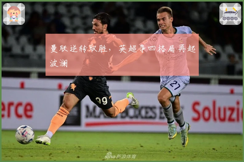 曼联逆转取胜，英超争四格局再起波澜