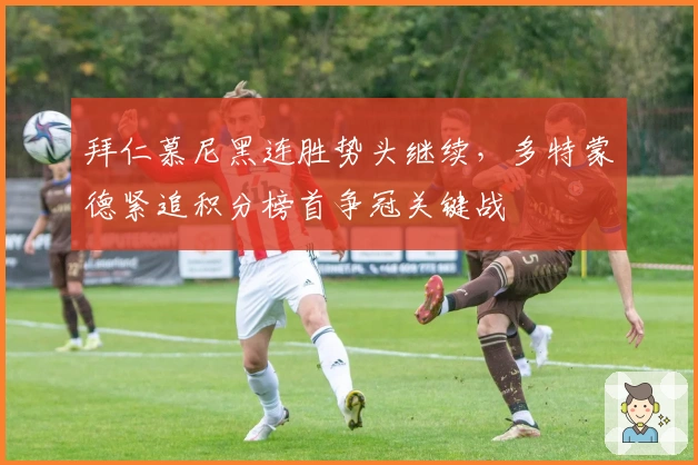 拜仁慕尼黑连胜势头继续，多特蒙德紧追积分榜首争冠关键战