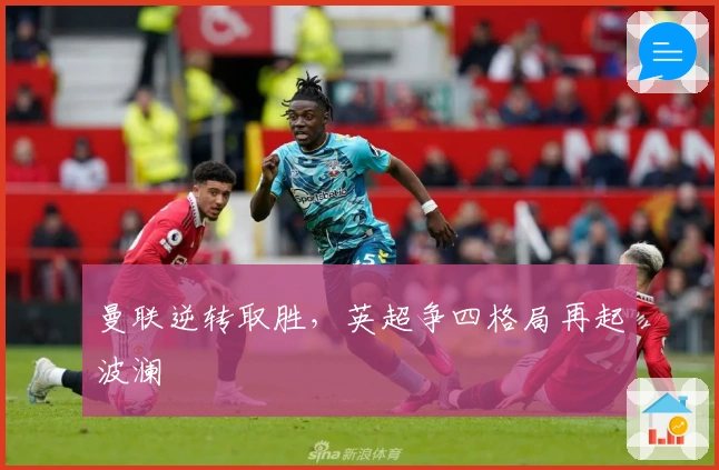 曼联逆转取胜，英超争四格局再起波澜