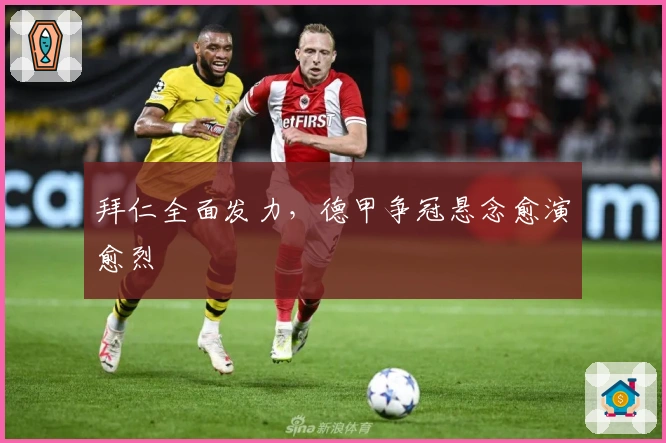 拜仁全面发力，德甲争冠悬念愈演愈烈