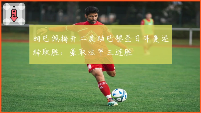 姆巴佩梅开二度助巴黎圣日耳曼逆转取胜，豪取法甲三连胜